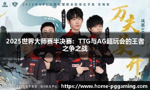 2025世界大师赛半决赛:TTG与AG超玩会的王者之争之战