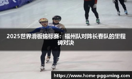 2025世界滑板锦标赛:福州队对阵长春队的里程碑对决