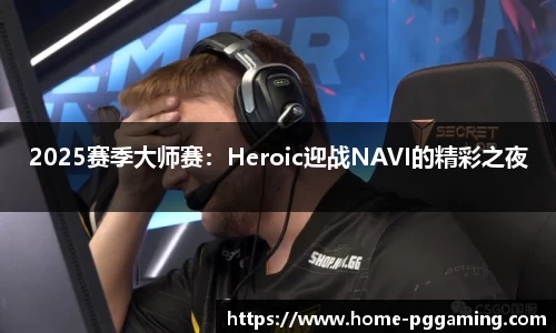 2025赛季大师赛:Heroic迎战NAVI的精彩之夜