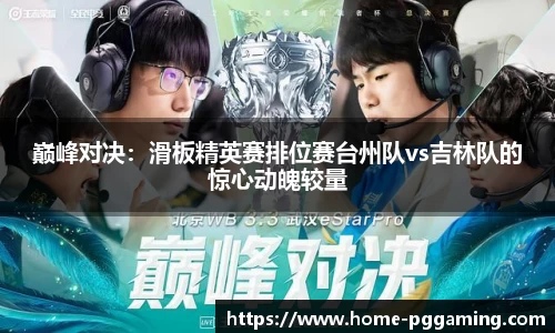 巅峰对决:滑板精英赛排位赛台州队vs吉林队的惊心动魄较量