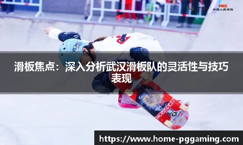 滑板焦点:深入分析武汉滑板队的灵活性与技巧表现