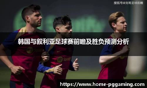 韩国与叙利亚足球赛前瞻及胜负预测分析