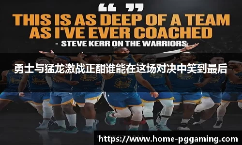 勇士与猛龙激战正酣谁能在这场对决中笑到最后